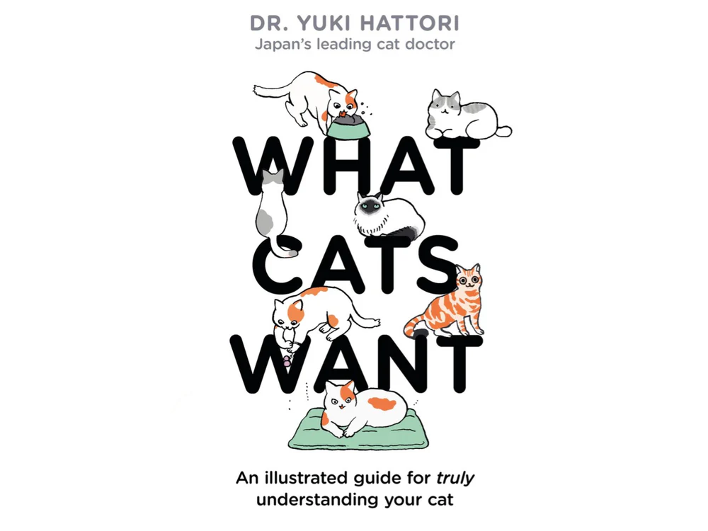 What Cats Want: An illustrated guide for truly understanding your cat by Dr. Yuki Hattori